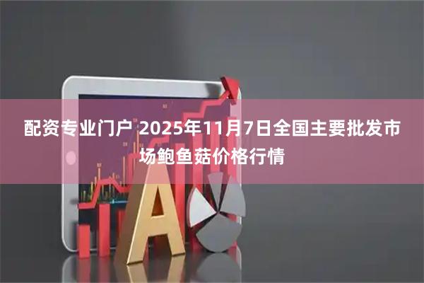 配资专业门户 2025年11月7日全国主要批发市场鲍鱼菇价格行情