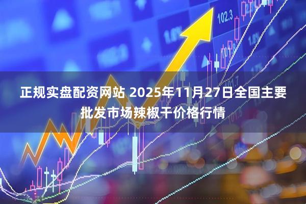 正规实盘配资网站 2025年11月27日全国主要批发市场辣椒干价格行情
