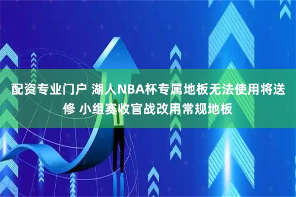 配资专业门户 湖人NBA杯专属地板无法使用将送修 小组赛收官战改用常规地板