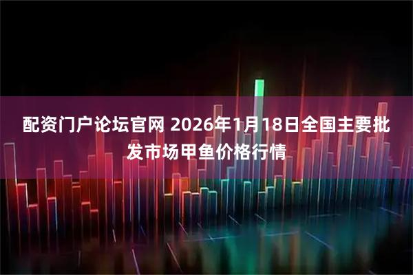 配资门户论坛官网 2026年1月18日全国主要批发市场甲鱼价格行情