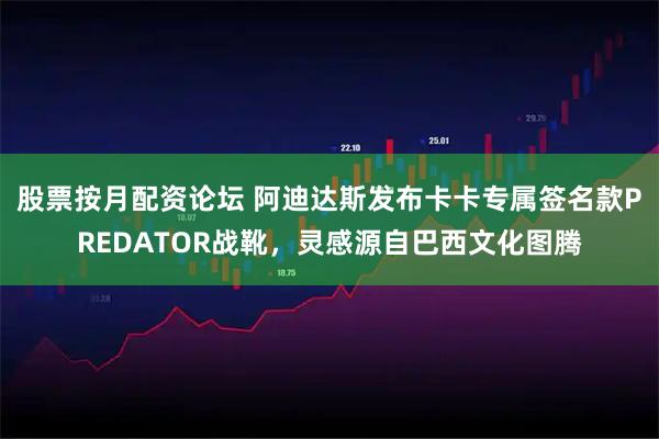 股票按月配资论坛 阿迪达斯发布卡卡专属签名款PREDATOR战靴，灵感源自巴西文化图腾