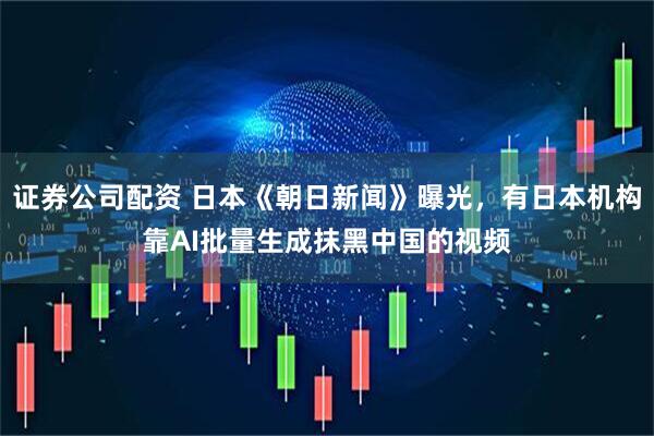 证券公司配资 日本《朝日新闻》曝光，有日本机构靠AI批量生成抹黑中国的视频